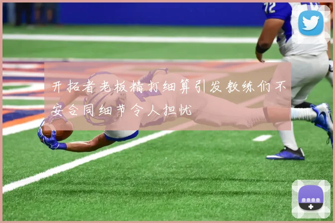 开拓者老板精打细算引发教练们不安合同细节令人担忧