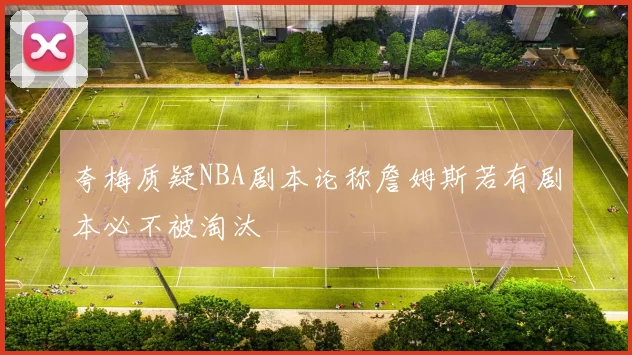 夸梅质疑NBA剧本论称詹姆斯若有剧本必不被淘汰